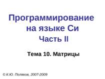 Программирование на языке Си Часть II Тема 10. Матрицы © К.Ю. Поляков, 2007-2009