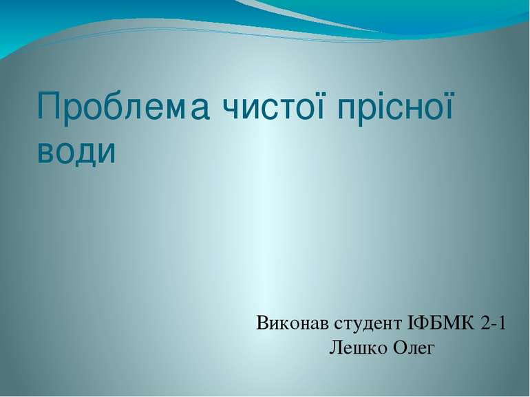 Проблема чистої прісної води Виконав студент ІФБМК 2-1 Лешко Олег