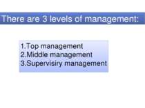There are 3 levels of management: 1.Top management 2.Middle management 3.Supe...