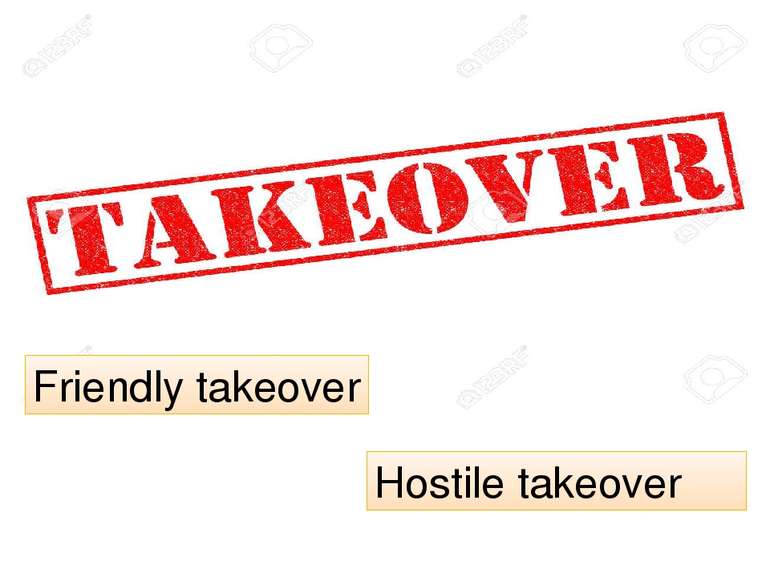 Friendly takeover Hostile takeover