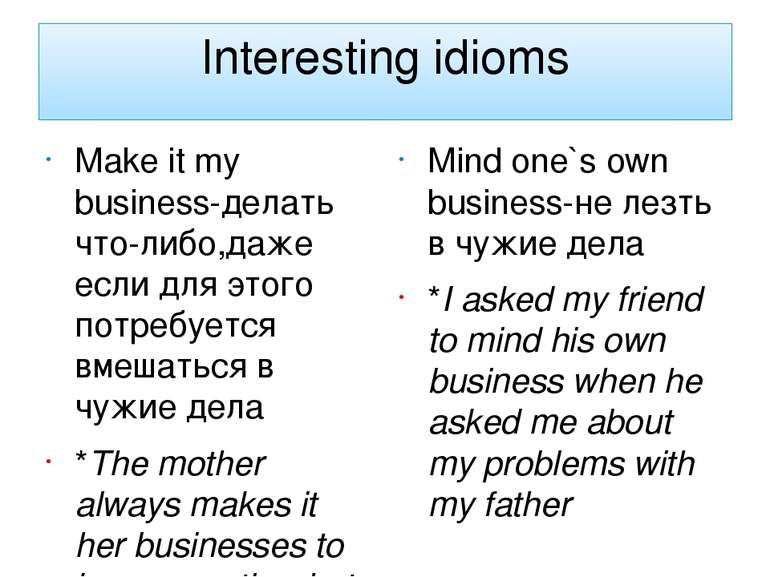 Interesting idioms Make it my business-делать что-либо,даже если для этого по...