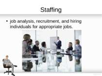 Staffing job analysis, recruitment, and hiring individuals for appropriate jobs.