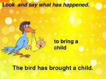 Look and say what has happened. to bring a child The bird has brought a child.