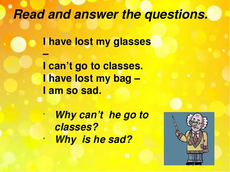 Read and answer the questions. I have lost my glasses – I can’t go to classes...