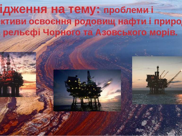 Дослідження на тему: проблеми і перспективи освоєння родовищ нафти і природно...