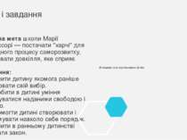 Мета і завдання Головна мета школи Марії Монтессорі — постачати "харчі" для п...