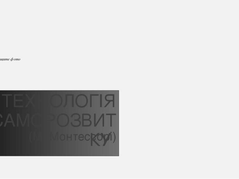 ТЕХНОЛОГІЯ САМОРОЗВИТКУ  (М. Монтессорі) Вставьте или перетащите фото Щелкнит...