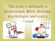 The cook is definitely a professional, artist, dietitian, psychologist and ev...