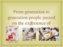 From generation to generation people passed on the experience of cooking