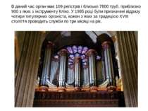 В даний час орган має 109 регістрів і близько 7800 труб, приблизно 900 з яких...