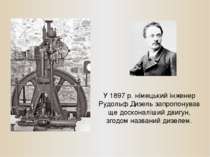 У 1897 р. німецький інженер Рудольф Дизель запропонував ще досконаліший двигу...