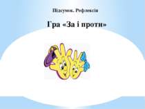 Підсумок. Рефлексія   Гра «За і проти»