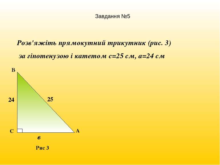 Розв'яжіть прямокутний трикутник (рис. 3) за гіпотенузою і катетом с=25 см, а...
