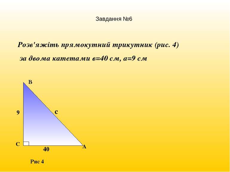 Розв'яжіть прямокутний трикутник (рис. 4) за двома катетами в=40 см, а=9 см Р...