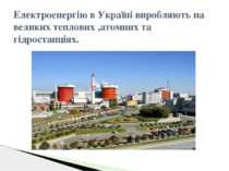 Електроенергію в Україні виробляють на великих теплових ,атомних та гідростан...