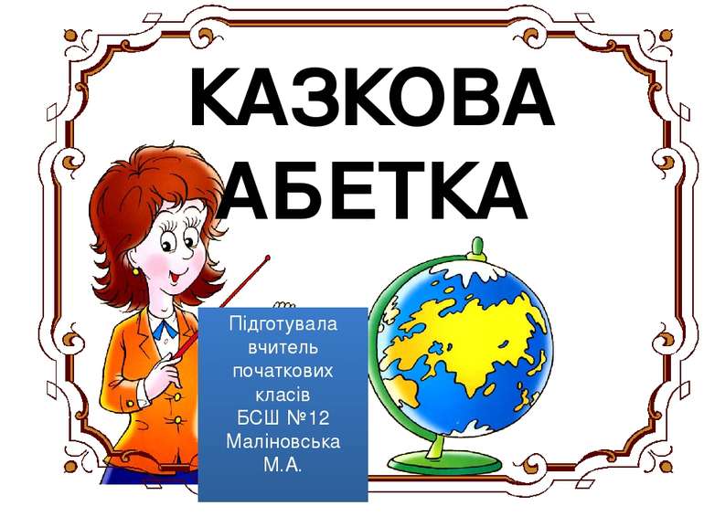 КАЗКОВА АБЕТКА Підготувала вчитель початкових класів БСШ №12 Маліновська М.А.
