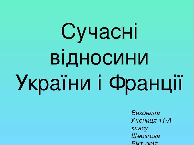 Сучасні відносини України і Франції Виконала Учениця 11-А класу Шершова Вікторія