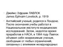 Джеймс Эфраим ЛАВЛОК James Ephraim Lovelock, р. 1919 Английский ученый, родил...