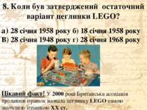 8. Коли був затверджений остаточний варіант цеглинки LEGO? а) 28 січня 1958 р...