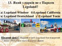 13. Який з парків не є Парком Legoland? а) Legoland Windsor б)Legoland Califo...