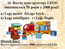 14. Якому конструктору LEGO виповнилося 50 років у 2008 році? а) Lego motor б...
