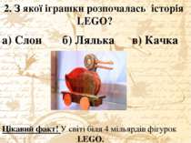 2. З якої іграшки розпочалась історія LEGO? а) Слон б) Лялька в) Качка Цікави...