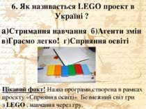 6. Як називається LEGO проект в Україні ? а)Стримання навчання б)Агенти змін ...