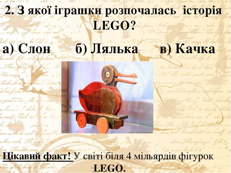 2. З якої іграшки розпочалась історія LEGO? а) Слон б) Лялька в) Качка Цікави...