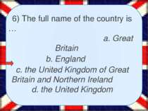 6) The full name of the country is … a. Great Britain b. England c. the Unite...