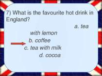 7) What is the favourite hot drink in England? a. tea with lemon b. coffee c....