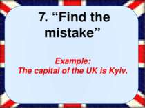  7. “Find the mistake” Example: The capital of the UK is Kyiv.