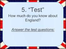 5. “Test” How much do you know about England? Answer the test questions: