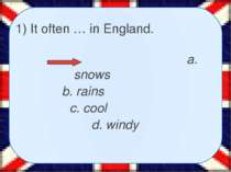 1) It often … in England. a. snows b. rains c. cool d. windy