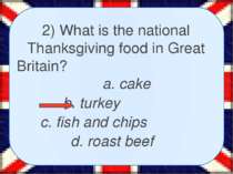2) What is the national Thanksgiving food in Great Britain? a. cake b. turkey...