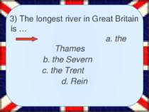 3) The longest river in Great Britain is … a. the Thames b. the Severn c. the...