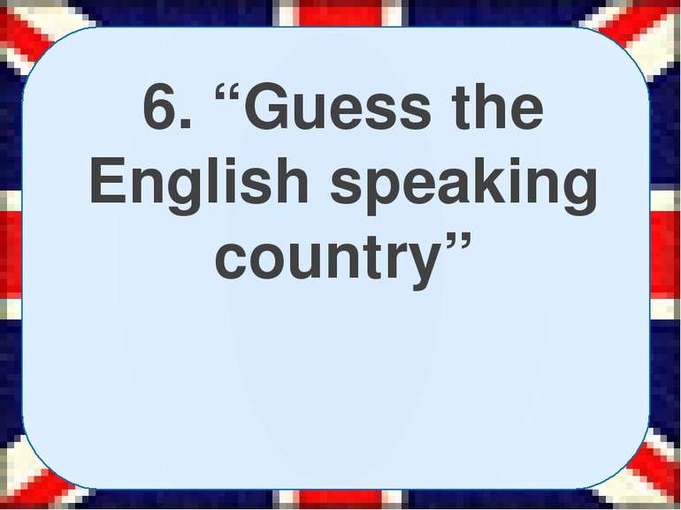 6. “Guess the English speaking country”