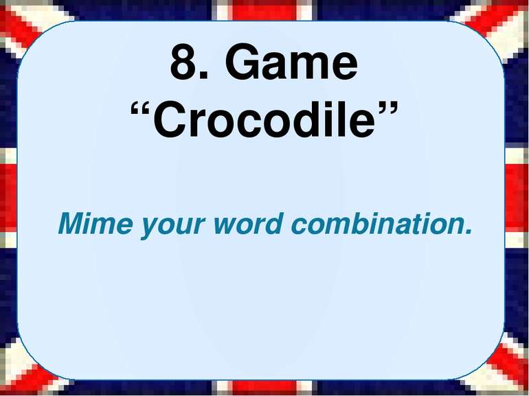 8. Game “Crocodile” Mime your word combination.  