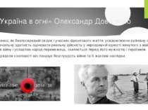 «Україна в огні» Олександр Довженко О. Довженко, як безпосередній свідок і уч...