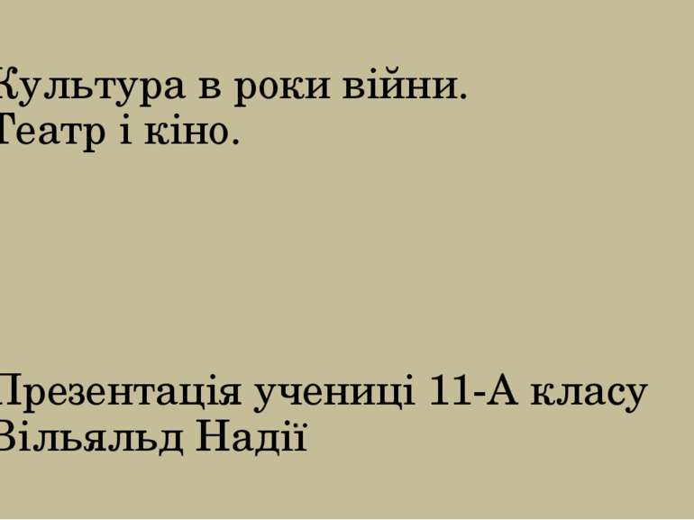 Культура в роки війни. Театр і кіно. Презентація учениці 11-А класу Вільяльд ...