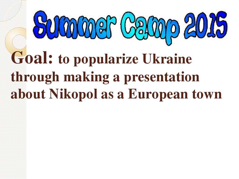Goal: to popularize Ukraine through making a presentation about Nikopol as a ...