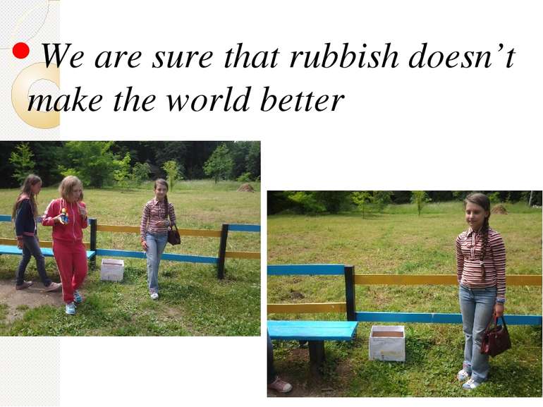 We are sure that rubbish doesn’t make the world better