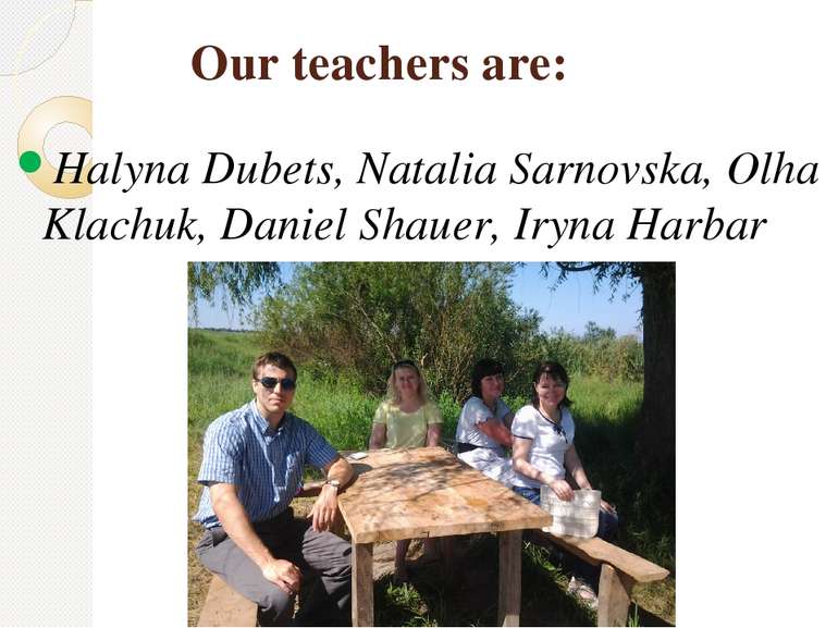 Our teachers are: Halyna Dubets, Natalia Sarnovska, Olha Klachuk, Daniel Shau...
