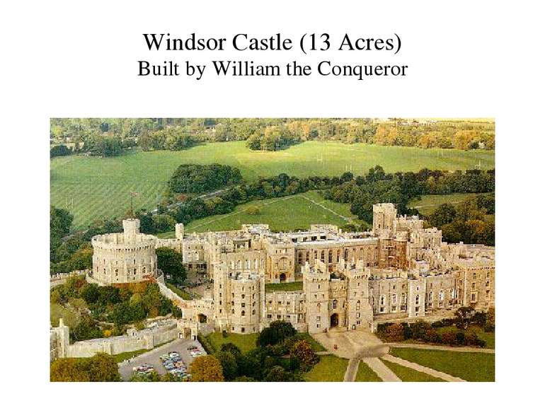 Windsor Castle (13 Acres) Built by William the Conqueror