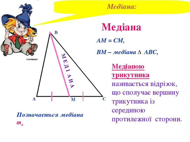 Медіана В А С М АМ = СМ, ВМ – медіана АВС, Медіаною трикутника називається ві...