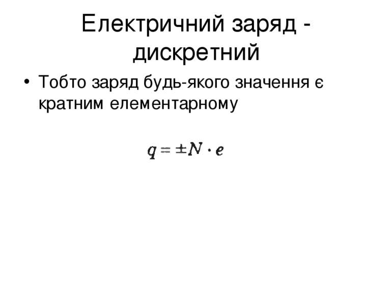 Електричний заряд - дискретний Тобто заряд будь-якого значення є кратним елем...