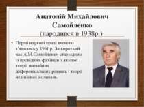 Анатолій Михайлович Самойленко (народився в 1938р.) Перші наукові праці вчено...
