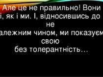 Але це не правильно! Вони такі, як і ми. І, відносившись до них не належним ч...