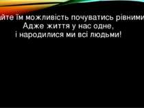 Давайте їм можливість почуватись рівними…. Адже життя у нас одне, і народилис...