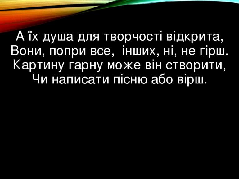 А їх душа для творчості відкрита,  Вони, попри все, інших, ні, не гірш.  Карт...