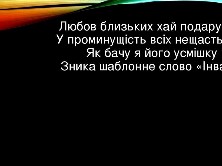 Любов близьких хай подарує віру  У проминущість всіх нещасть і бід.  Як бачу ...